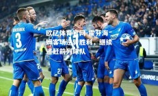 欧亿体育官网-霍芬海姆客场逆转胜利，继续追赶前列球队