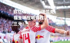 欧亿体育官网-法兰克福主场压哨得胜，豪取三分！