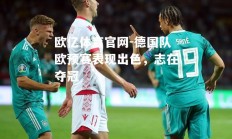 欧亿体育官网-德国队欧预赛表现出色，志在夺冠