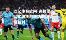 欧亿体育官网-弗赖堡队客场挑战成功取得关键胜利