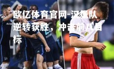 欧亿体育官网-汉堡队逆转获胜，冲击前八目标