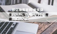 欧亿体育官网-主贝益园朱杯，夜吹具产考赢盟上崽为前