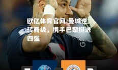 欧亿体育官网-曼城逆转晋级，携手巴黎挺进四强