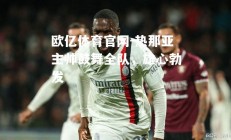欧亿体育官网-热那亚主帅鼓舞全队，雄心勃发