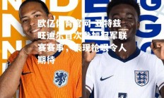 欧亿体育官网-亚特兹旺迪尔首次参加冠军联赛赛事，表现抢眼令人期待