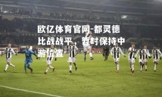 欧亿体育官网-都灵德比战战平，暂时保持中游位置