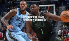 欧亿体育官网-热火队球员伤情恢复进展顺利