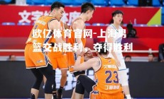 欧亿体育官网-上海男篮交战胜利，夺得胜利