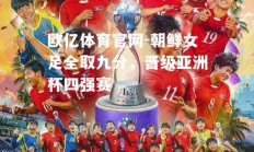 欧亿体育官网-朝鲜女足全取九分，晋级亚洲杯四强赛