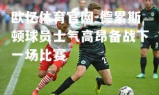 欧亿体育官网-德累斯顿球员士气高昂备战下一场比赛