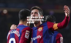 欧亿体育官网-巴塞罗那球队整体发挥不佳，未能获胜