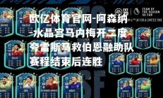 欧亿体育官网-阿森纳-水晶宫马内梅开二度夸雷斯马救伯恩融助队赛程结束后连胜