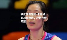 欧亿体育官网-卡塔尼亚战胜劲敌，冲刺升级希望