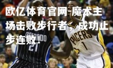 欧亿体育官网-魔术主场击败步行者，成功止步连败！