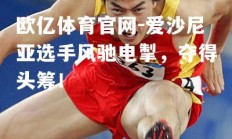 欧亿体育官网-爱沙尼亚选手风驰电掣，夺得头筹！