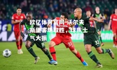 欧亿体育官网-沃尔夫斯堡客场取胜，球队士气大振