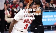 欧亿体育官网-NBA传出赛季取消的消息，球员们陷入困惑