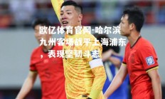 欧亿体育官网-哈尔滨九州客场战平上海浦东，表现坚韧斗志