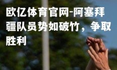 欧亿体育官网-阿塞拜疆队员势如破竹，争取胜利