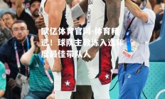 欧亿体育官网-体育精选！球队主教练入选年度最佳带队人