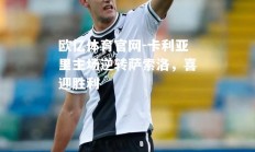 欧亿体育官网-卡利亚里主场逆转萨索洛，喜迎胜利