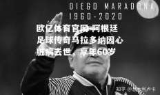 欧亿体育官网-阿根廷足球传奇马拉多纳因心脏病去世，享年60岁
