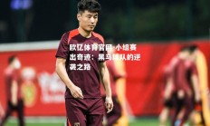 欧亿体育官网-小组赛出奇迹：黑马球队的逆袭之路