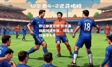 欧亿体育官网-欧预赛精彩对决升级，球队竞技水平不凡