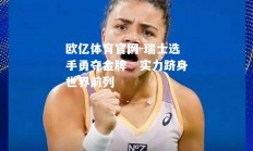 欧亿体育官网-瑞士选手勇夺金牌　实力跻身世界前列