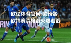 欧亿体育官网-欧预赛欧锦赛资格战火爆迎战