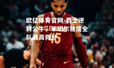 欧亿体育官网-爵士逆转公牛，米切尔独揽全队最高得分