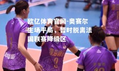 欧亿体育官网-奥赛尔主场平局，暂时脱离法国联赛降级区
