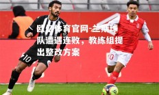 欧亿体育官网-兰斯球队遭遇连败，教练组提出整改方案