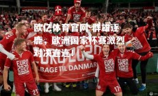 欧亿体育官网-群雄逐鹿，欧洲国家杯赛激烈对决连连！