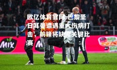 欧亿体育官网-巴黎圣日耳曼遭遇重大伤病打击，前锋将缺席关键比赛