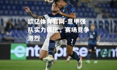 欧亿体育官网-意甲强队实力碾压，赛场竞争激烈