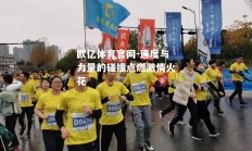 欧亿体育官网-速度与力量的碰撞点燃激情火花