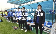 欧亿体育官网-天海客场险胜大连一方，全取三分再次领跑
