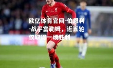 欧亿体育官网-伯恩利-战平富勒姆，近五轮仅取得一场胜利