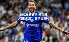 欧亿体育官网-塞尔塔取胜欣喜，赛季关键时刻