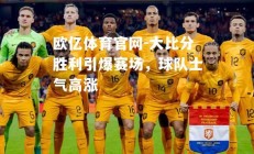 欧亿体育官网-大比分胜利引爆赛场，球队士气高涨