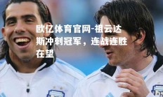 欧亿体育官网-祖云达斯冲刺冠军，连战连胜在望