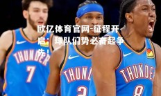 欧亿体育官网-征程开启：球队们势必奋起争先！