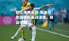 欧亿体育官网-斯洛伐克国家队备战谨慎，精益求精