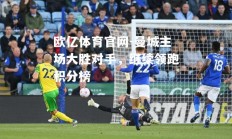 欧亿体育官网-曼城主场大胜对手，继续领跑积分榜