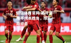 欧亿体育官网-比分悬殊不代表胜负，球队一路迎击