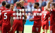 欧亿体育官网-利物浦近期表现不佳，需警惕后劲不足