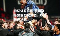 欧亿体育官网-欧国联半决赛战况激烈，球员表现抢眼
