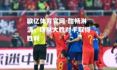 欧亿体育官网-酣畅淋漓，球队大胜对手取得胜利