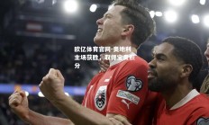 欧亿体育官网-奥地利主场获胜，取得宝贵积分